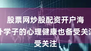 股票网炒股配资开户海外学子的心理健康也备受关注