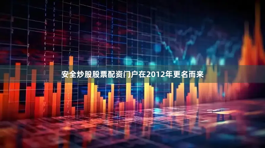 安全炒股股票配资门户在2012年更名而来