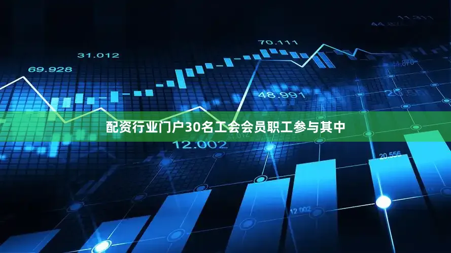 配资行业门户30名工会会员职工参与其中