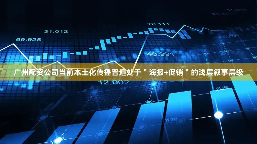 广州配资公司当前本土化传播普遍处于＂海报+促销＂的浅层叙事层级
