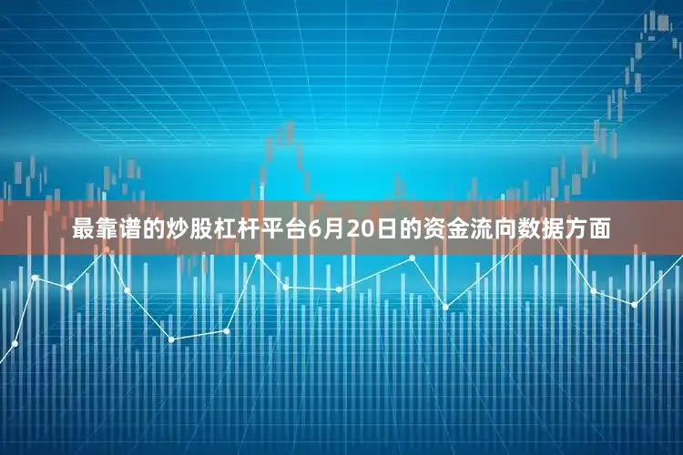 最靠谱的炒股杠杆平台6月20日的资金流向数据方面