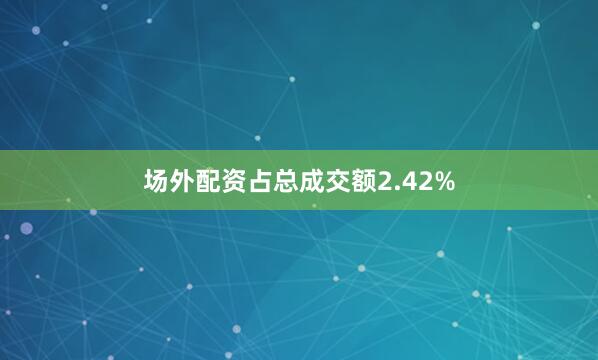 场外配资占总成交额2.42%