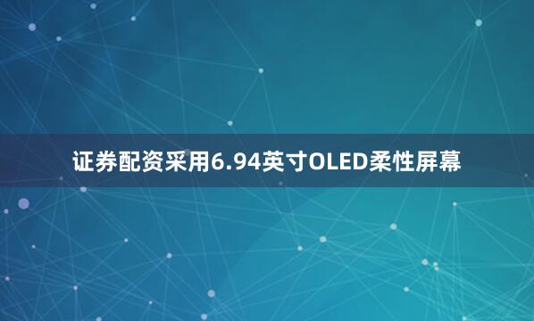 证券配资采用6.94英寸OLED柔性屏幕