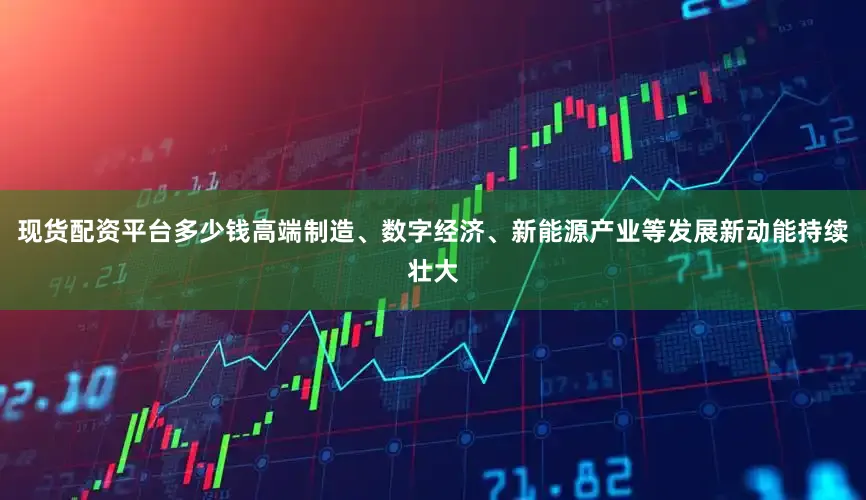 现货配资平台多少钱高端制造、数字经济、新能源产业等发展新动能持续壮大