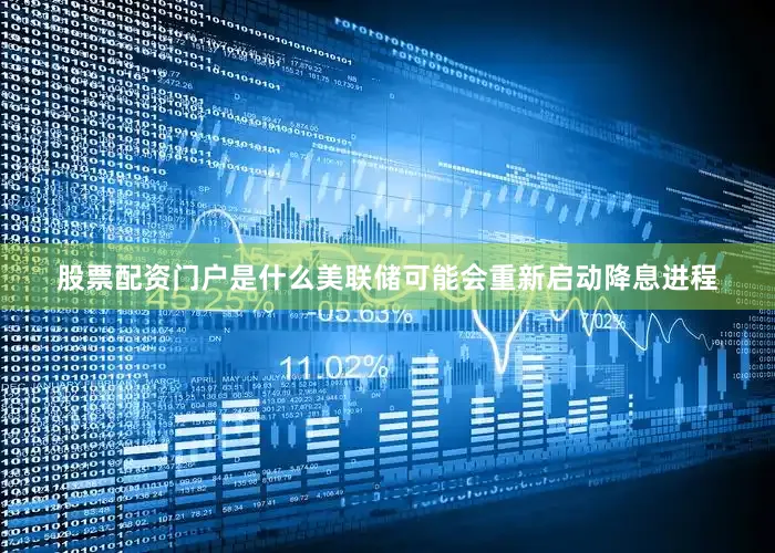 股票配资门户是什么美联储可能会重新启动降息进程