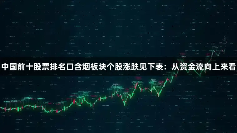 中国前十股票排名口含烟板块个股涨跌见下表：从资金流向上来看