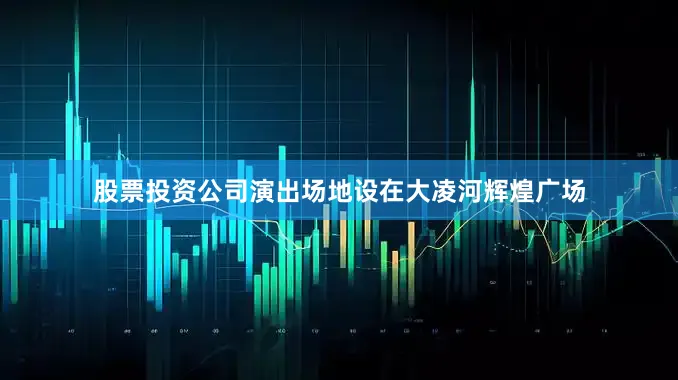 股票投资公司演出场地设在大凌河辉煌广场