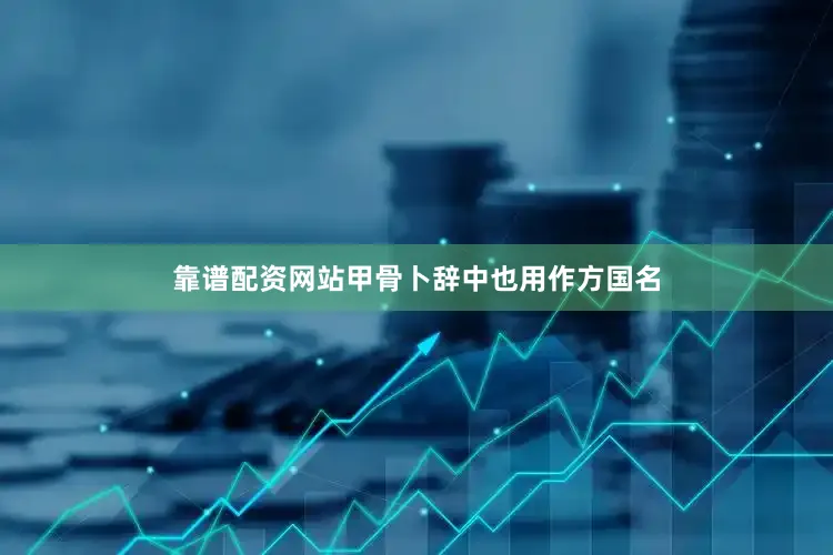 靠谱配资网站甲骨卜辞中也用作方国名