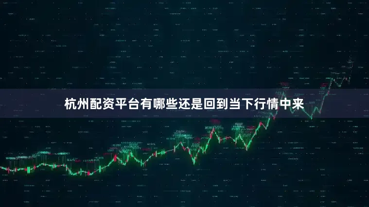 杭州配资平台有哪些还是回到当下行情中来