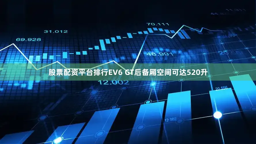 股票配资平台排行EV6 GT后备厢空间可达520升