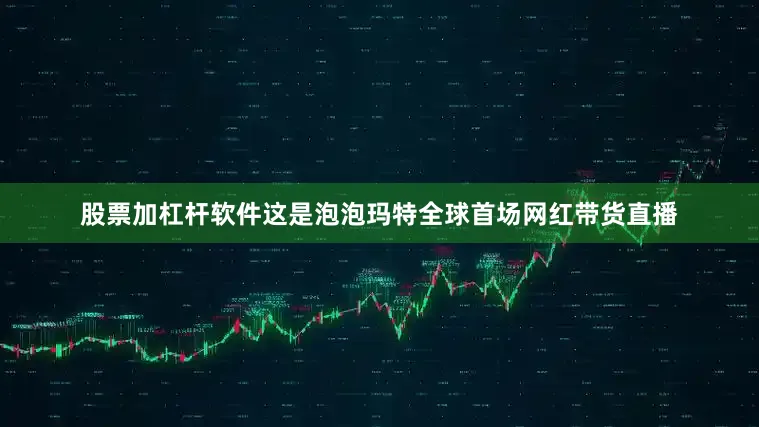 股票加杠杆软件这是泡泡玛特全球首场网红带货直播