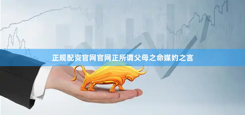 正规配资官网官网正所谓父母之命媒妁之言
