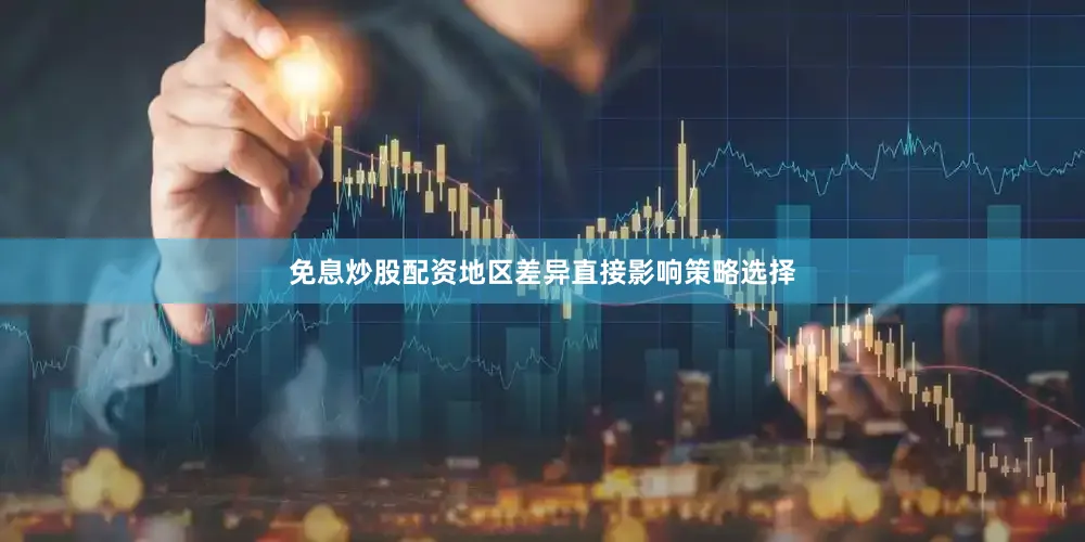 免息炒股配资地区差异直接影响策略选择
