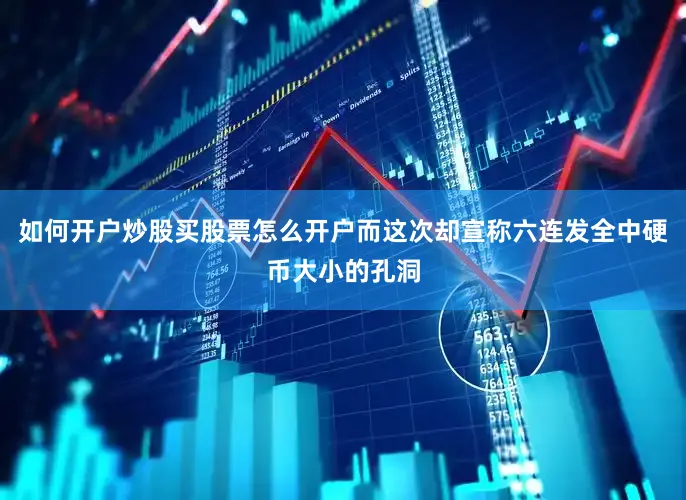 如何开户炒股买股票怎么开户而这次却宣称六连发全中硬币大小的孔洞