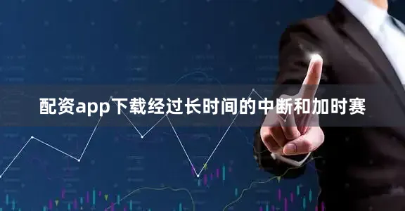 配资app下载经过长时间的中断和加时赛