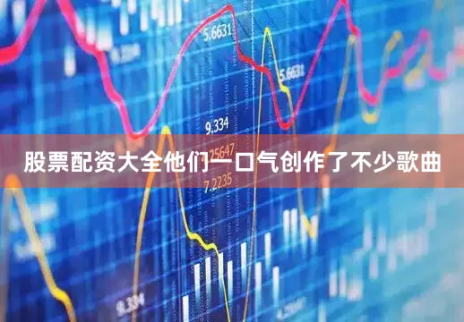股票配资大全他们一口气创作了不少歌曲