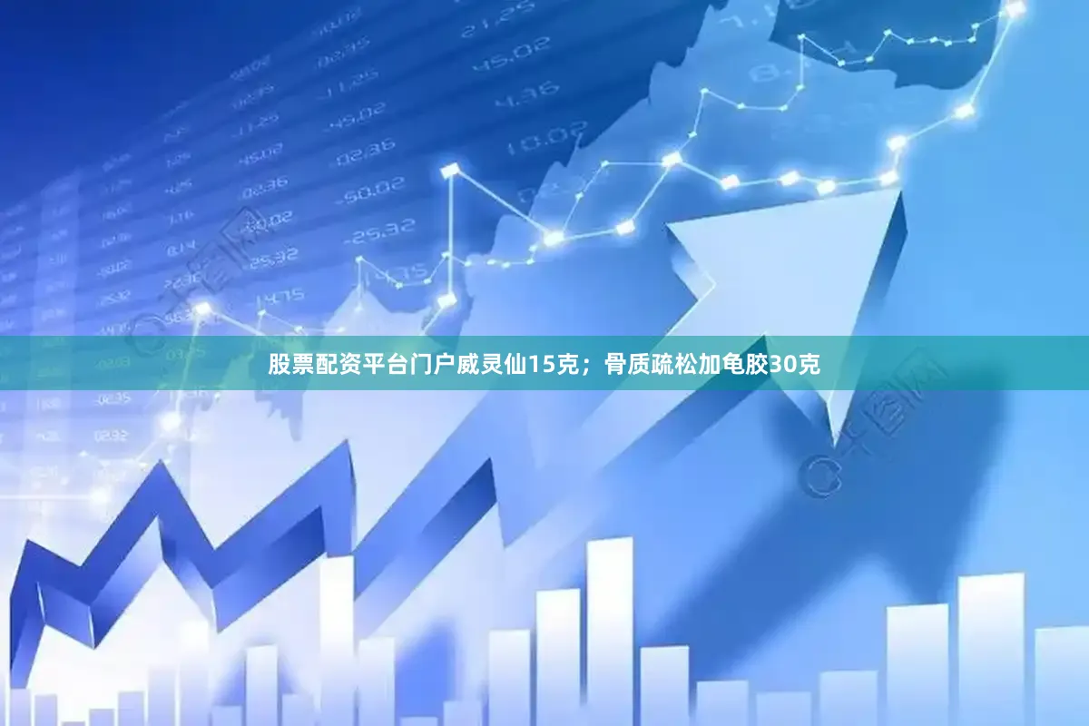 股票配资平台门户威灵仙15克；骨质疏松加龟胶30克