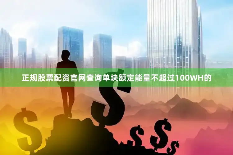 正规股票配资官网查询单块额定能量不超过100WH的