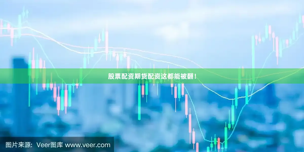 股票配资期货配资这都能被翻！
