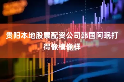 贵阳本地股票配资公司韩国阿珉打得像模像样