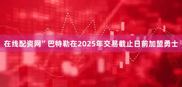 在线配资网”巴特勒在2025年交易截止日前加盟勇士