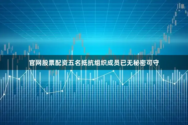 官网股票配资五名抵抗组织成员已无秘密可守