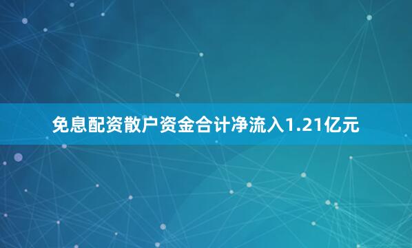 免息配资散户资金合计净流入1.21亿元
