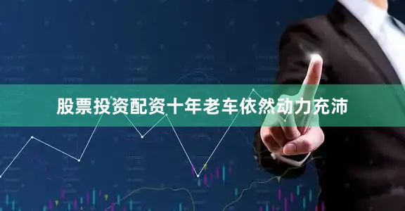 股票投资配资十年老车依然动力充沛