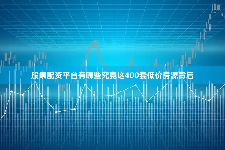 股票配资平台有哪些究竟这400套低价房源背后