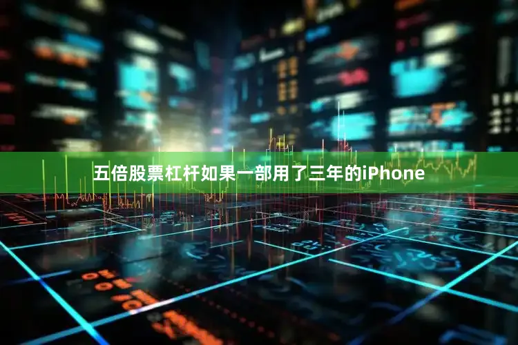 五倍股票杠杆如果一部用了三年的iPhone