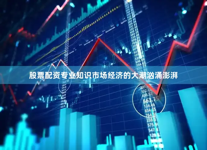 股票配资专业知识市场经济的大潮汹涌澎湃