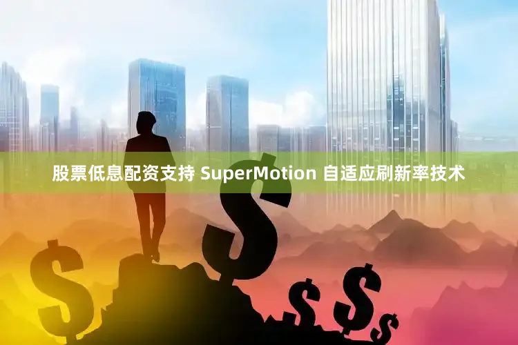 股票低息配资支持 SuperMotion 自适应刷新率技术