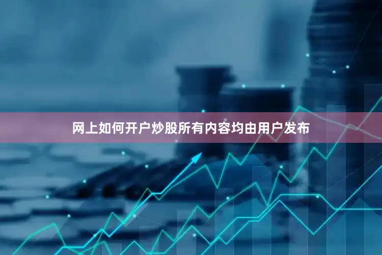 网上如何开户炒股所有内容均由用户发布