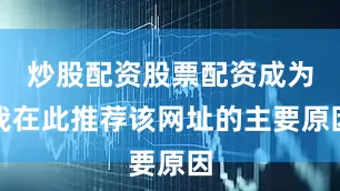 炒股配资股票配资成为我在此推荐该网址的主要原因